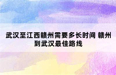 武汉至江西赣州需要多长时间 赣州到武汉最佳路线